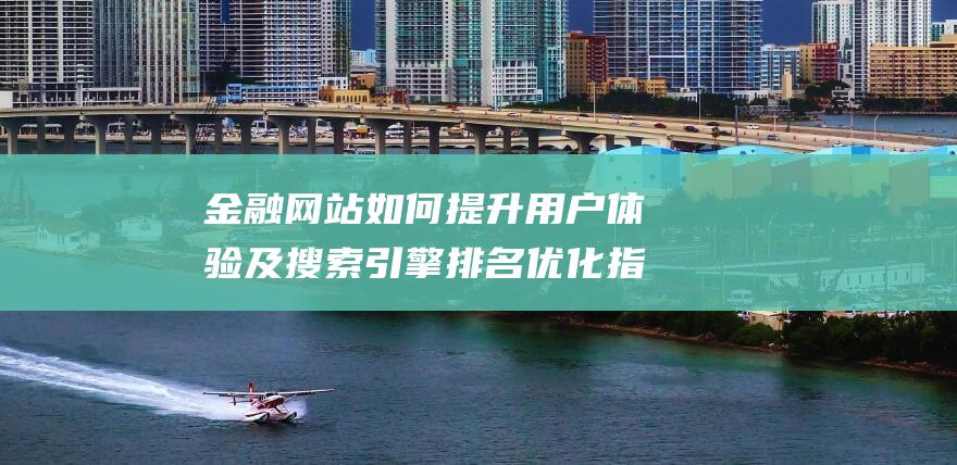 金融网站如何提升用户体验及搜索引擎排名优化指南 (金融网页)