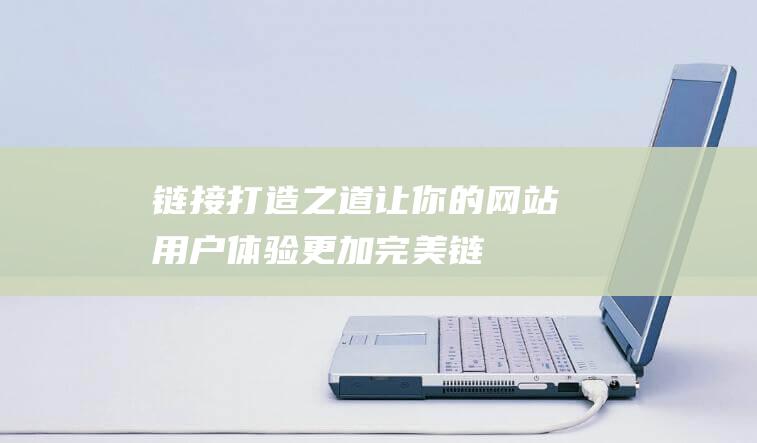 链接打造之道：让你的网站用户体验更加完美 (链接打造之道是什么)