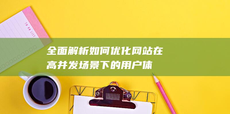 全面解析：如何优化网站在高并发场景下的用户体验与性能瓶颈突破 (全面解析是什么意思)