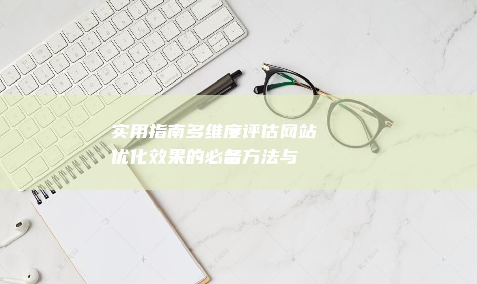 实用指南：多维度评估网站优化效果的必备方法与技巧