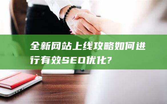 全新网站上线攻略：如何进行有效SEO优化? (全新网站上线平台)