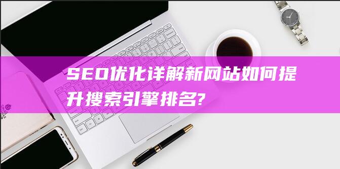 SEO详解新如何提升搜索引擎排名?