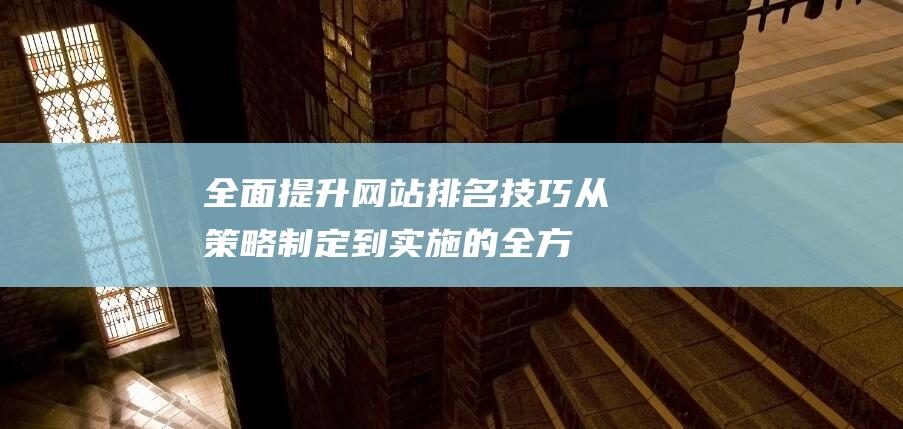 全面提升网站排名技巧：从策略制定到实施的全方位优化指南 (全面提升网站的)