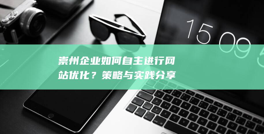 崇州企业如何自主进行网站优化？策略与实践分享 (崇州企业如何报税)