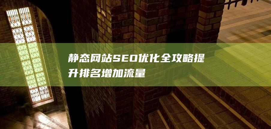 静态网站SEO优化全攻略：提升排名、增加流量的关键步骤 (静态网站设计)