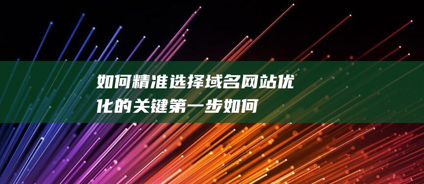 如何精准选择域名：网站优化的关键第一步 (如何精准选择次日暴涨牛股)