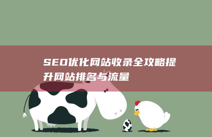 SEO优化网站收录全攻略：提升网站排名与流量的关键步骤 (SEO优化网站)