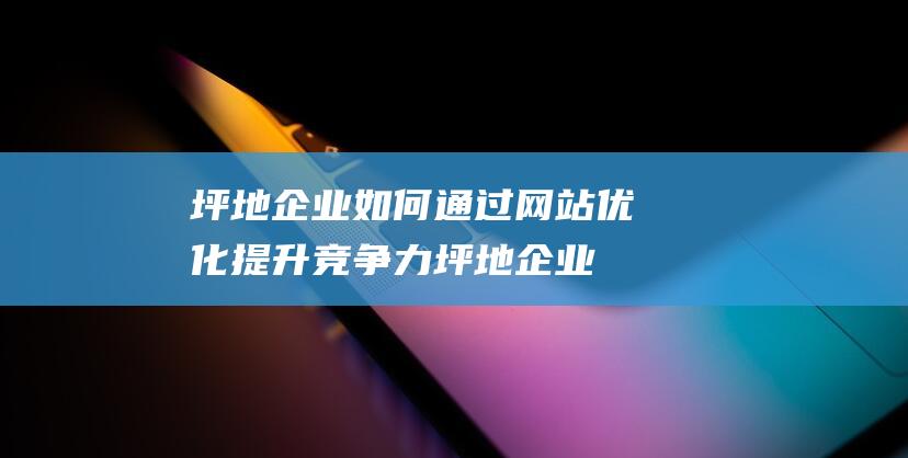 坪地企业如何通过优化提升竞争力坪地企业