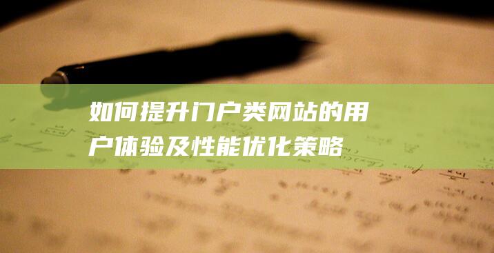 如何提升门户类网站的用户体验及性能优化策略 (如何提升门户信赖度)