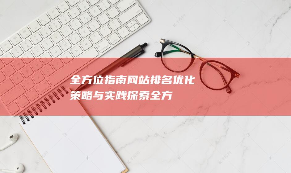 全方位指南：网站排名优化策略与实践探索 (全方位指南针)