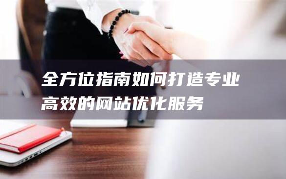 全方位指南：如何打造专业高效的网站优化服务 (全方位指南针)