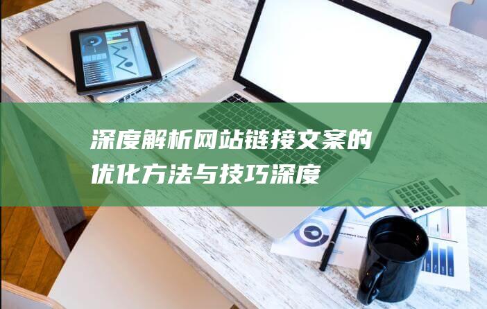 深度解析：网站链接文案的优化方法与技巧 (深度解析网红事件)