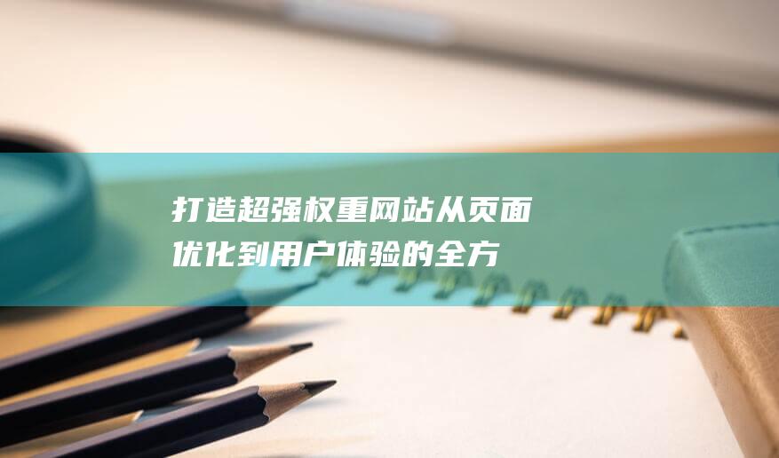 打造超强权重网站从优化到用户体验的全方