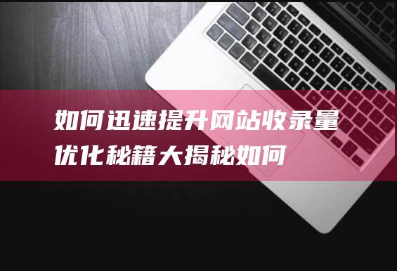 如何迅速提升网站收录量：优化秘籍大揭秘 (如何迅速提升跑步速度)