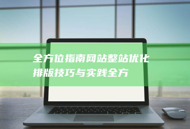 全方位指南：网站整站优化排版技巧与实践 (全方位指南针)