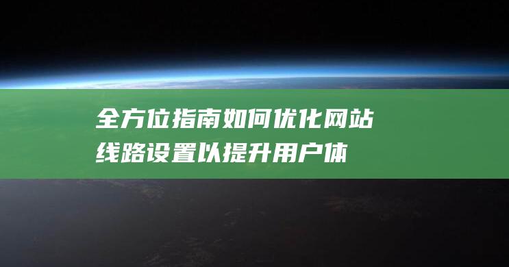 全方位指南：如何优化网站线路设置以提升用户体验 (全方位指南针)