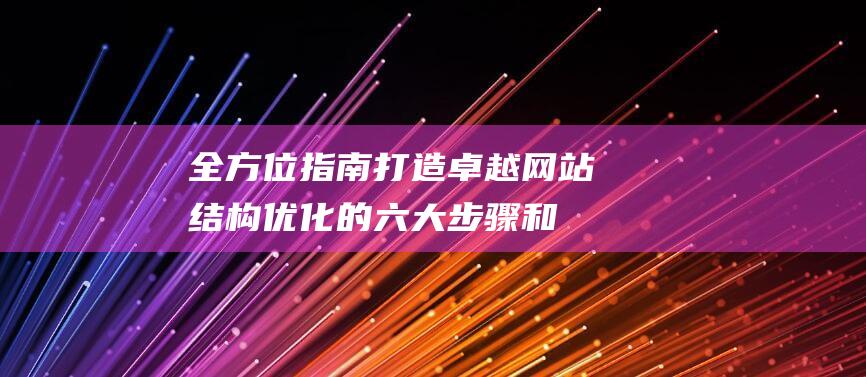 全方位指南：打造卓越网站结构优化的六大步骤和技巧 (全方位指南针)