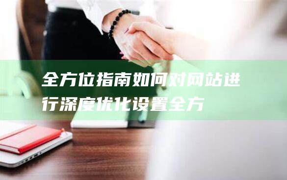 全方位指南：如何对网站进行深度优化设置 (全方位指南针)