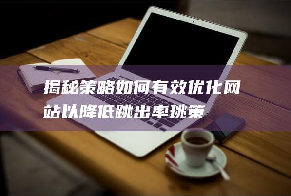 揭秘如何有效优化网站以降低跳出率珧策