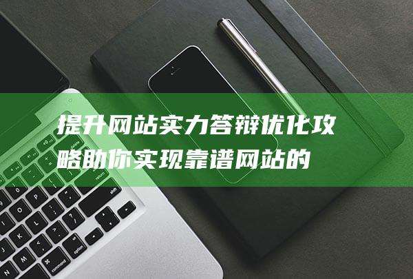 提升网站实力！答辩优化攻略助你实现靠谱网站的蜕变 (提升网站实力的方法)