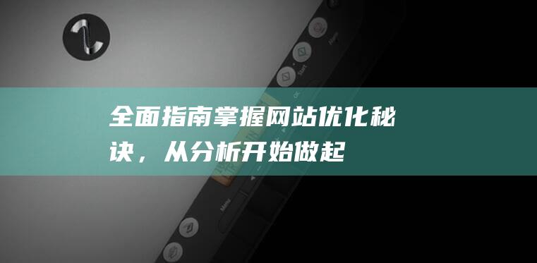 全面指南：掌握网站优化秘诀，从分析开始做起 (全面指导)