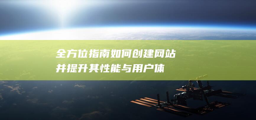 全方位指南：如何创建网站并提升其性能与用户体验的优化？ (全方位指南)