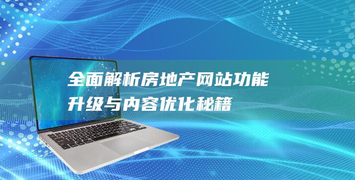 全面解析：房地产网站功能升级与内容优化秘籍 (房的解读)