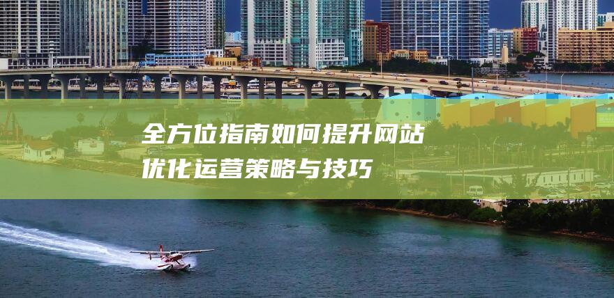 全方位指南：如何提升网站优化运营策略与技巧 (全方位指南针)