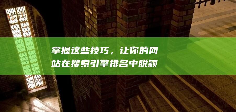 掌握这些技巧，让你的网站在搜索引擎排名中脱颖而出！ (掌握这些技巧吃鸡无压力)