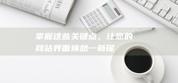 掌握这些关键点，让您的网站界面焕然一新——探究网页优化秘籍 (掌握这些关键技巧,让你的球技突飞猛进)