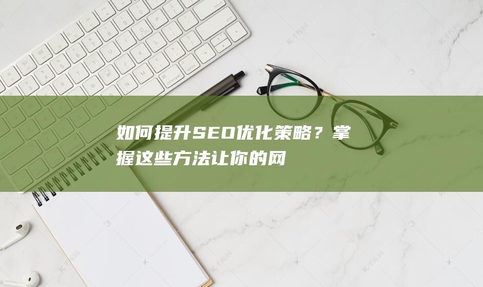 如何提升SEO优化策略？掌握这些方法让你的网站排名飙升！ (如何提升认知)