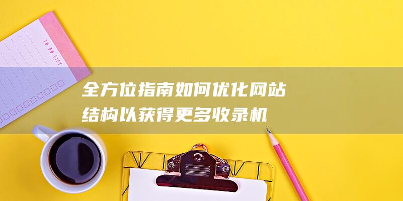 全方位指南：如何优化网站结构以获得更多收录机会 (全方位指南针)