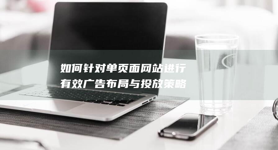 如何针对单页面网站进行有效广告布局与投放策略优化 (单页怎么设置)