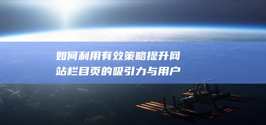 如何利用有效策略提升网站栏目页的吸引力与用户体验 (如何利用有效评价促进劳动教育发展)