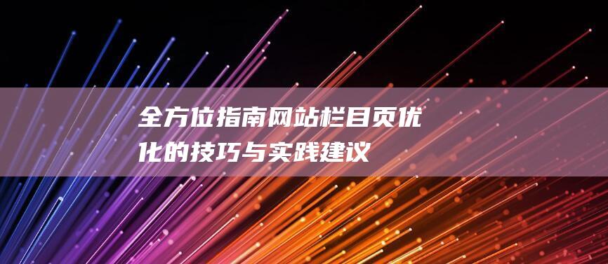 全方位指南：网站栏目页优化的技巧与实践建议 (全方位指南针)