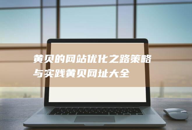 黄贝的网站优化之路：策略与实践 (黄贝网址大全)