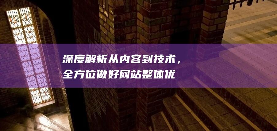 深度解析：从内容到技术，全方位做好网站整体优化策略 (从 zong)