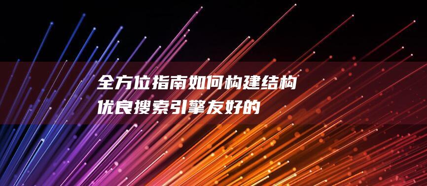 全方位指南：如何构建结构优良、搜索引擎友好的网站 (全方位指南针)