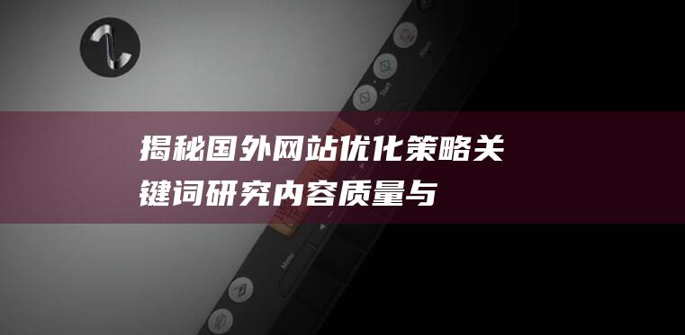 揭秘国外网站优化策略：关键词研究、内容质量与用户体验的提升 (国外网站是啥)