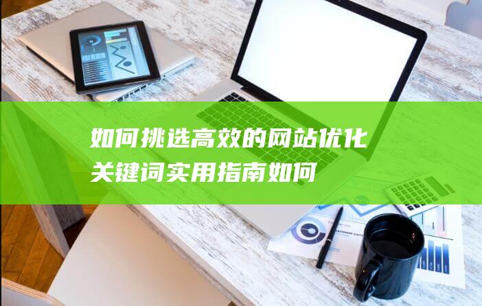 如何挑选高效的网站优化关键词：实用指南 (如何挑选高效避孕套)