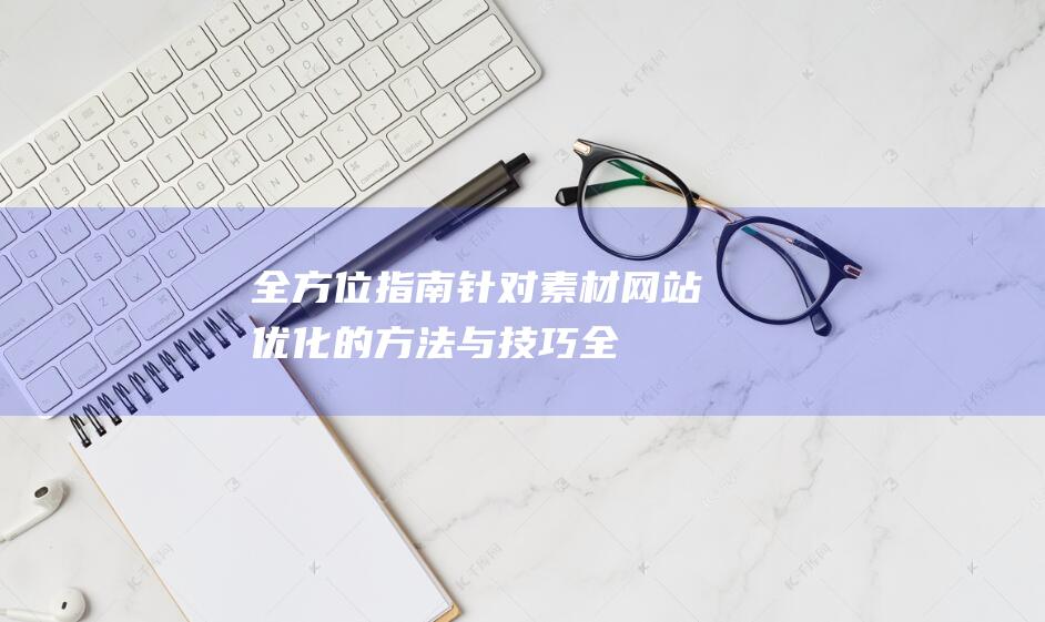 全方位指南：针对素材网站优化的方法与技巧 (全方位指南针)