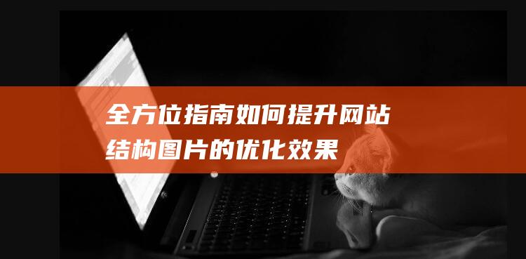 全方位指南：如何提升网站结构图片的优化效果 (全方位指南针)