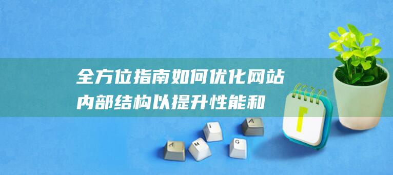 全方位指南：如何优化网站内部结构以提升性能和用户体验 (全方位指南针)