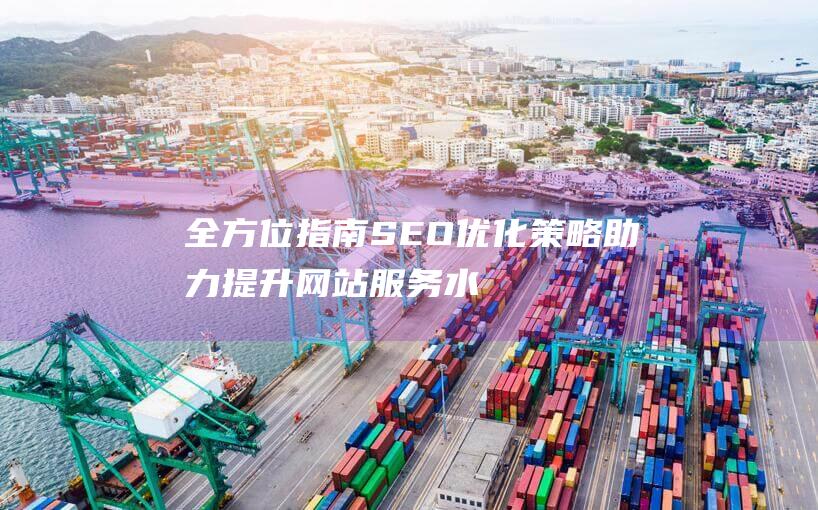 全方位指南：SEO优化策略助力提升网站服务水平 (全方位指南针)