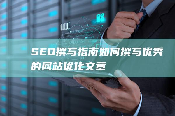 SEO撰写指南：如何撰写优秀的网站优化文章 (seo文章撰写)